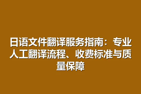 日语文件翻译服务指南：专业人工翻译流程、收费标准与质量保障