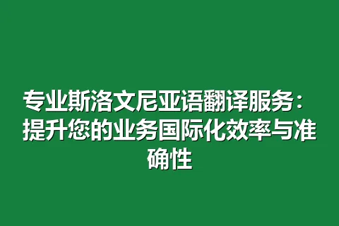 专业斯洛文尼亚语翻译服务：提升您的业务国际化效率与准确性