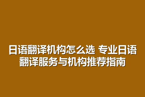 日语翻译机构怎么选 专业日语翻译服务与机构推荐指南