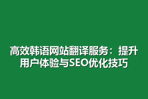 高效韩语网站翻译服务：提升用户体验与SEO优化技巧