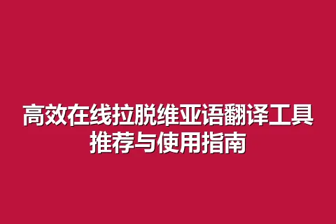 高效在线拉脱维亚语翻译工具推荐与使用指南