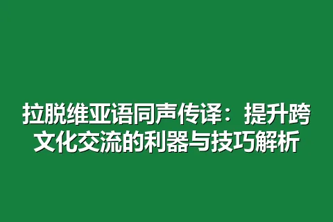 拉脱维亚语同声传译：提升跨文化交流的利器与技巧解析