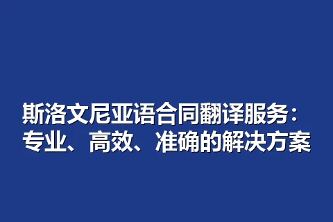 斯洛文尼亚语合同翻译服务:专业、高效、准确的解决方案