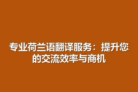 专业荷兰语翻译服务：提升您的交流效率与商机