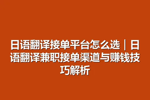 日语翻译接单平台怎么选｜日语翻译兼职接单渠道与赚钱技巧解析