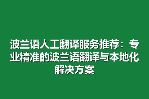 波兰语人工翻译服务推荐：专业精准的波兰语翻译与本地化解决方案