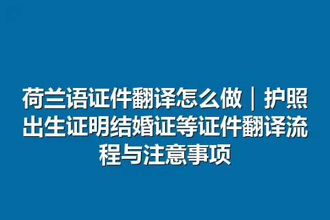 荷兰语证件翻译怎么做｜护照出生证明结婚证等证件翻译流程与注意事项