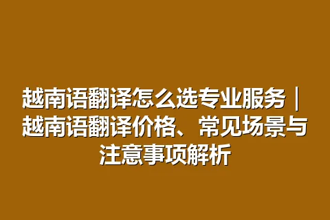 越南语翻译怎么选专业服务｜越南语翻译价格、常见场景与注意事项解析