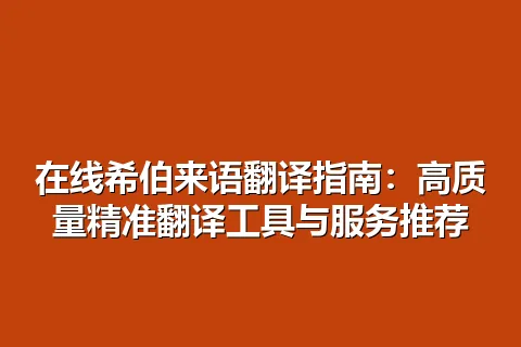 在线希伯来语翻译指南：高质量精准翻译工具与服务推荐