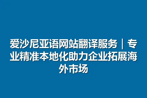 爱沙尼亚语网站翻译服务｜专业精准本地化助力企业拓展海外市场
