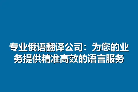 专业俄语翻译公司:为您的业务提供精准高效的语言服务