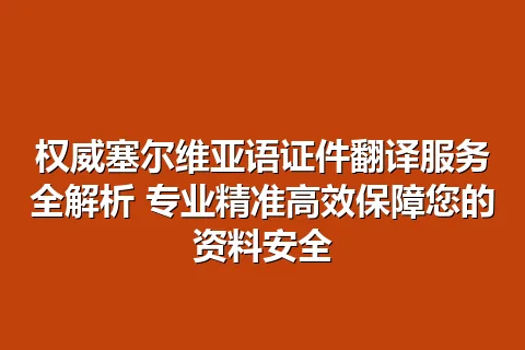 权威塞尔维亚语证件翻译服务全解析 专业精准高效保障您的资料安全