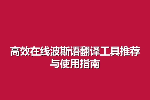 高效在线波斯语翻译工具推荐与使用指南