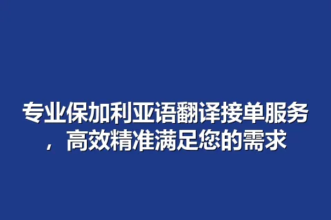 专业保加利亚语翻译接单服务，高效精准满足您的需求