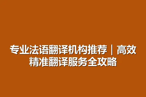 专业法语翻译机构推荐｜高效精准翻译服务全攻略