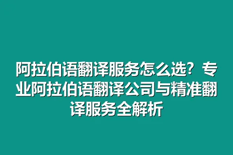 阿拉伯语翻译服务怎么选？专业阿拉伯语翻译公司与精准翻译服务全解析
