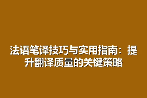 法语笔译技巧与实用指南：提升翻译质量的关键策略