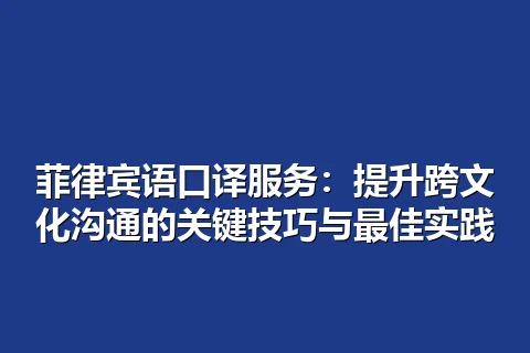 菲律宾语口译服务：提升跨文化沟通的关键技巧与最佳实践