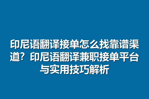 印尼语翻译接单怎么找靠谱渠道？印尼语翻译兼职接单平台与实用技巧解析