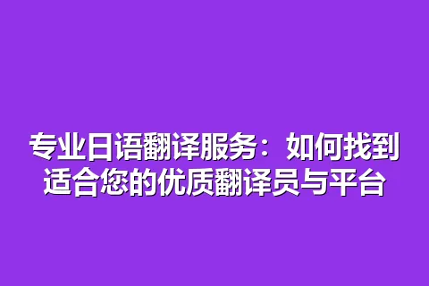 专业日语翻译服务：如何找到适合您的优质翻译员与平台
