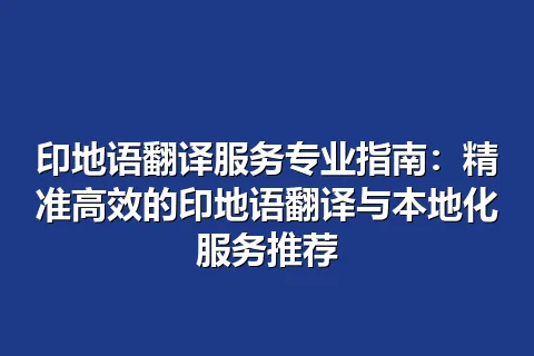 印地语翻译服务专业指南：精准高效的印地语翻译与本地化服务推荐
