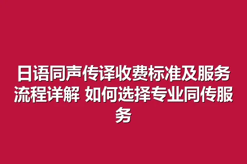 日语同声传译收费标准及服务流程详解 如何选择专业同传服务