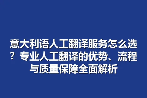 意大利语人工翻译服务怎么选？专业人工翻译的优势、流程与质量保障全面解析