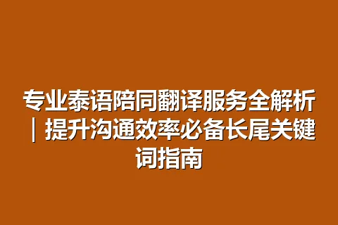 专业泰语陪同翻译服务全解析｜提升沟通效率必备长尾关键词指南
