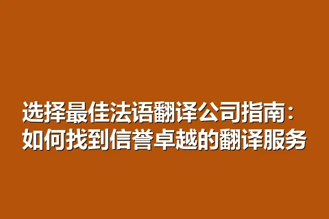 选择最佳法语翻译公司指南：如何找到信誉卓越的翻译服务