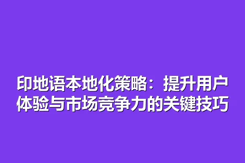 印地语本地化策略：提升用户体验与市场竞争力的关键技巧