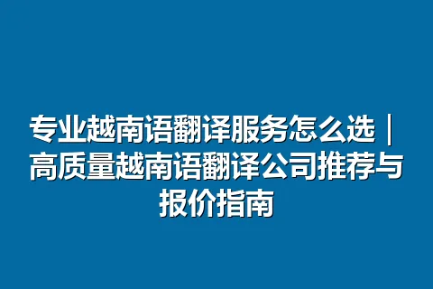 专业越南语翻译服务怎么选｜高质量越南语翻译公司推荐与报价指南