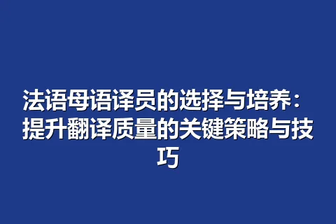 法语母语译员的选择与培养：提升翻译质量的关键策略与技巧