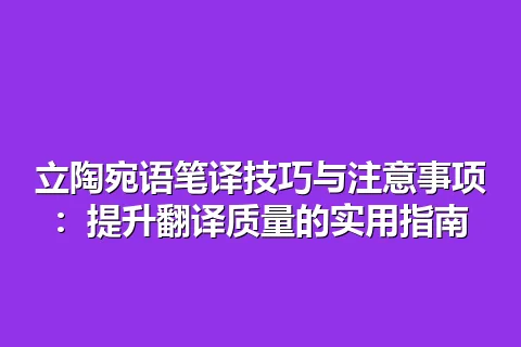 立陶宛语笔译技巧与注意事项：提升翻译质量的实用指南