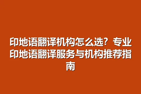 印地语翻译机构怎么选？专业印地语翻译服务与机构推荐指南