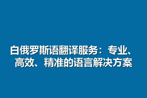 白俄罗斯语翻译服务:专业、高效、精准的语言解决方案