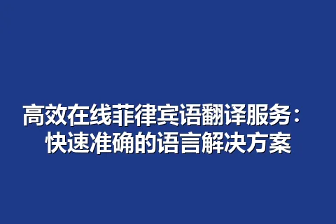 高效在线菲律宾语翻译服务：快速准确的语言解决方案