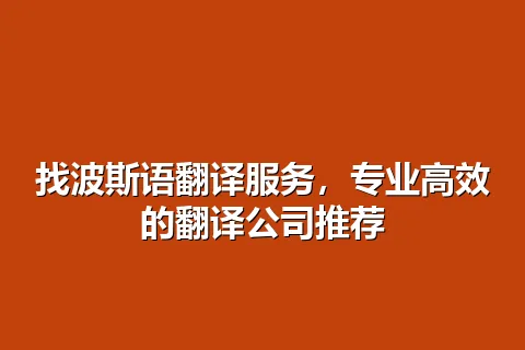 找波斯语翻译服务，专业高效的翻译公司推荐