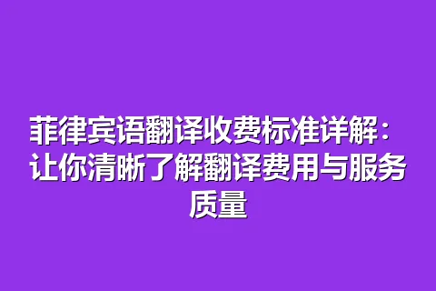 菲律宾语翻译收费标准详解：让你清晰了解翻译费用与服务质量