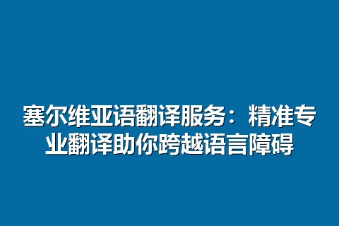 塞尔维亚语翻译服务：精准专业翻译助你跨越语言障碍