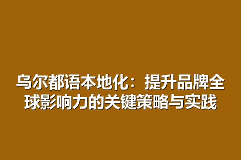 乌尔都语本地化：提升品牌全球影响力的关键策略与实践
