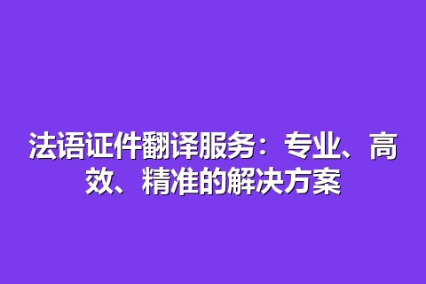法语证件翻译服务：专业、高效、精准的解决方案
