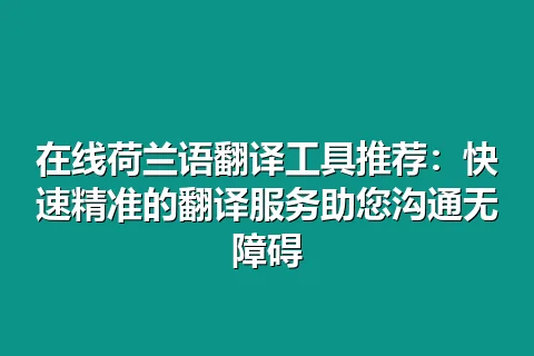 在线荷兰语翻译工具推荐：快速精准的翻译服务助您沟通无障碍