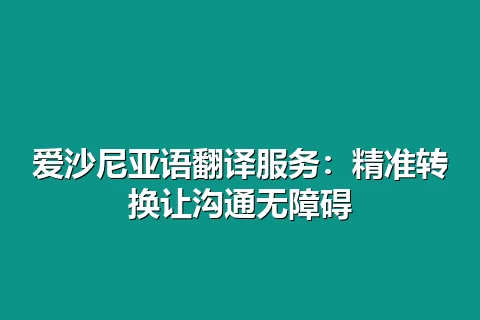 爱沙尼亚语翻译服务:精准转换让沟通无障碍
