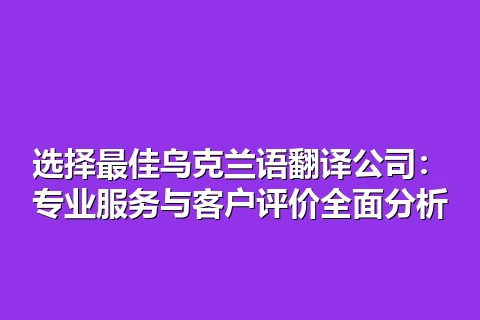 选择最佳乌克兰语翻译公司：专业服务与客户评价全面分析