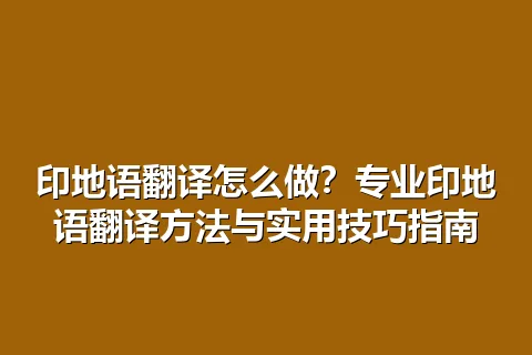 印地语翻译怎么做？专业印地语翻译方法与实用技巧指南