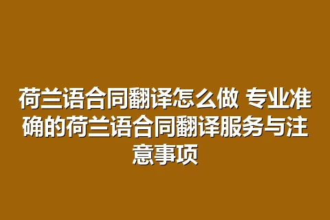 荷兰语合同翻译怎么做 专业准确的荷兰语合同翻译服务与注意事项