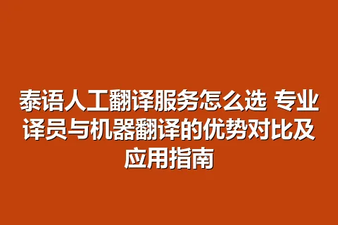 泰语人工翻译服务怎么选 专业译员与机器翻译的优势对比及应用指南