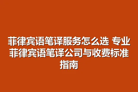 菲律宾语笔译服务怎么选 专业菲律宾语笔译公司与收费标准指南