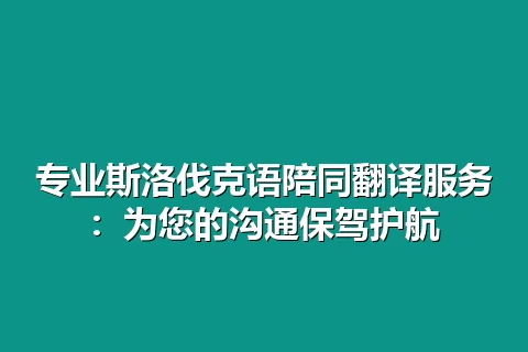 专业斯洛伐克语陪同翻译服务:为您的沟通保驾护航
