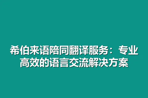 希伯来语陪同翻译服务：专业高效的语言交流解决方案